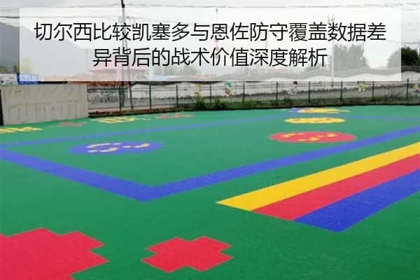 切尔西比较凯塞多与恩佐防守覆盖数据差异背后的战术价值深度解析